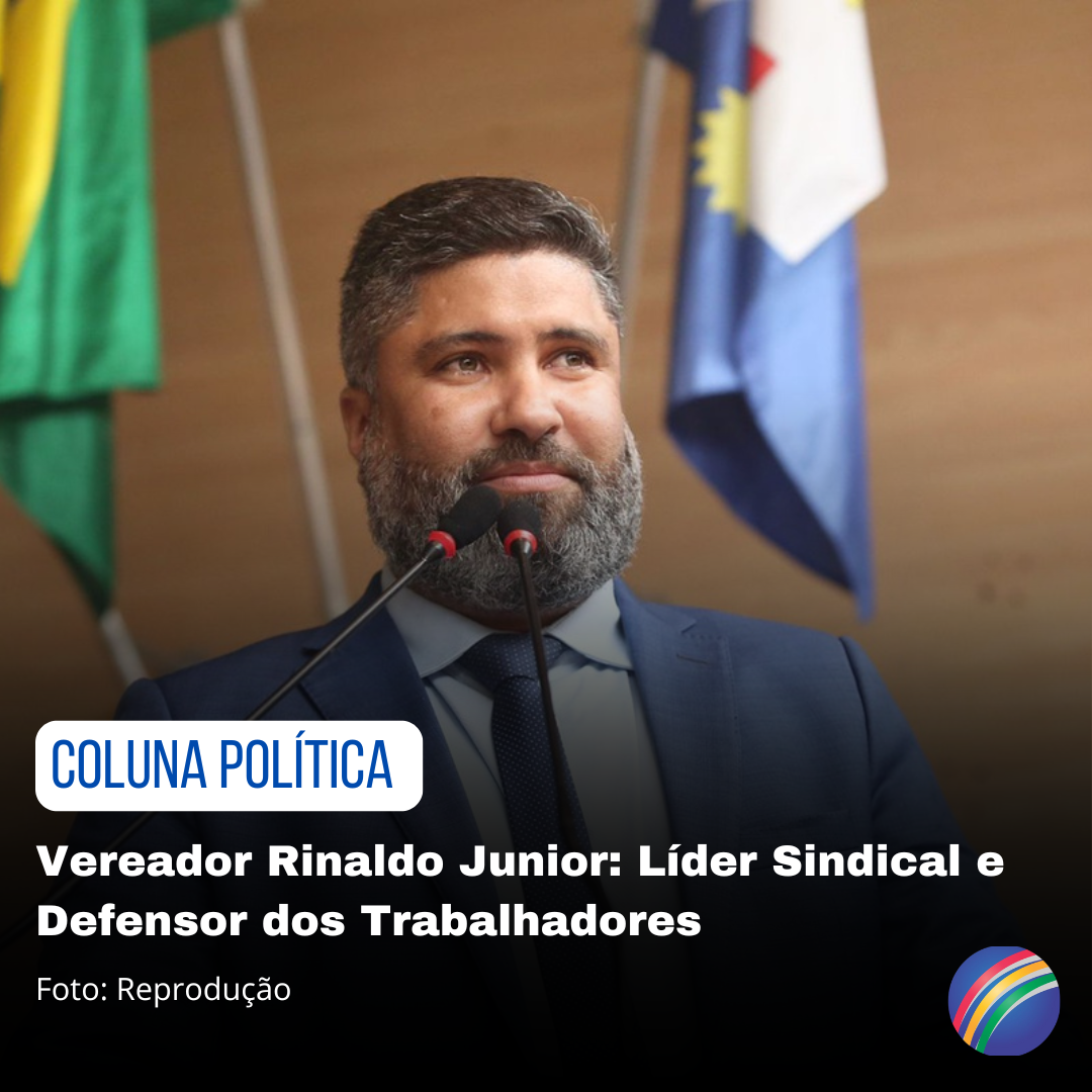  Coluna Política – Vereador Rinaldo Junior: Líder Sindical e Defensor dos Trabalhadores